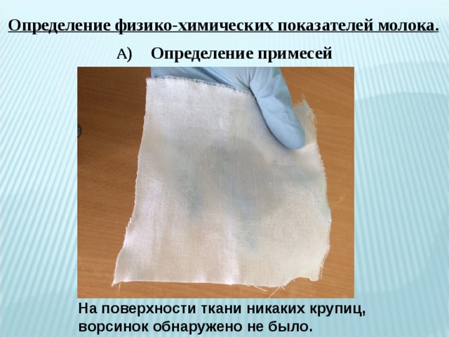 Определение физико-химических показателей молока . А ) Определение примесей На поверхности ткани никаких крупиц, ворсинок обнаружено не было. 