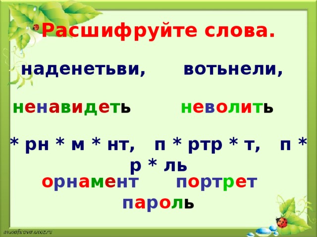 Расшифруйте слова. наденетьви, вотьнели, н е н а в и д е т ь  н е в о л и т ь  * рн * м * нт, п * ртр * т, п * р * ль  о рн а м е нт  п о рт р е т   п а р о л ь 