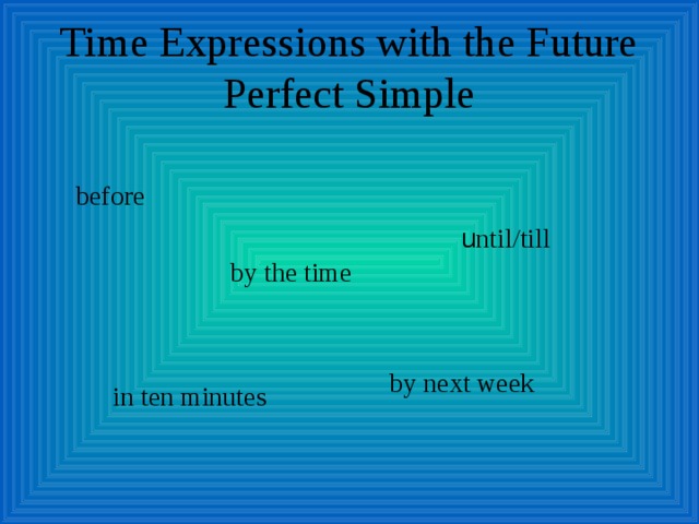 Time Expressions with the Future Perfect Simple before  u ntil/till by the time by next week in ten minutes 