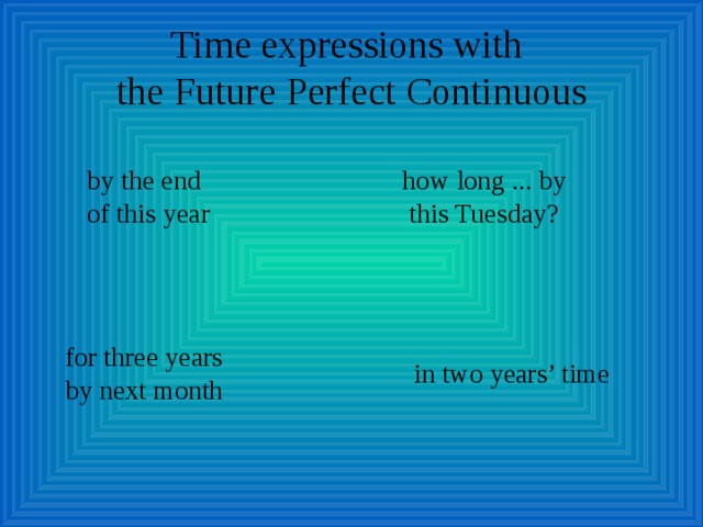 Time expressions with  the Future Perfect Continuous by the end of this year how long ... by  this Tuesday? for three years by next month in two years’ time 