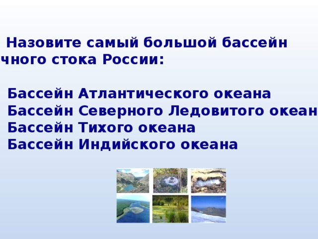 3. Назовите самый большой бассейн речного стока России:  1) Бассейн Атлантического океана 2) Бассейн Северного Ледовитого океана 3) Бассейн Тихого океана 4) Бассейн Индийского океана 