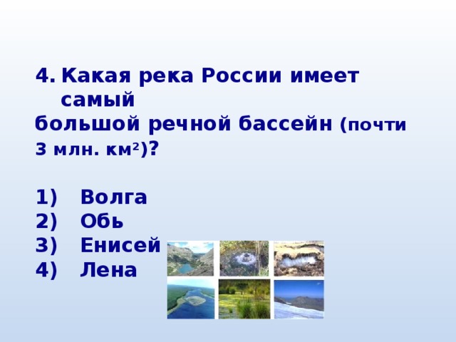 Какая река России имеет самый большой речной бассейн (почти 3 млн. км²) ?  1) Волга 2) Обь 3) Енисей 4) Лена 