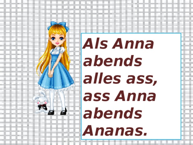 Als Anna abends alles ass, ass Anna abends Ananas. 