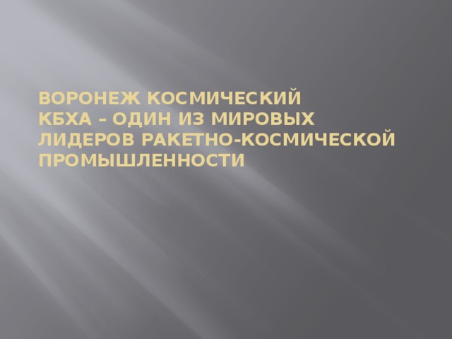 Воронеж Космический  КБХА – один из мировых лидеров ракетно-космической промышленности   