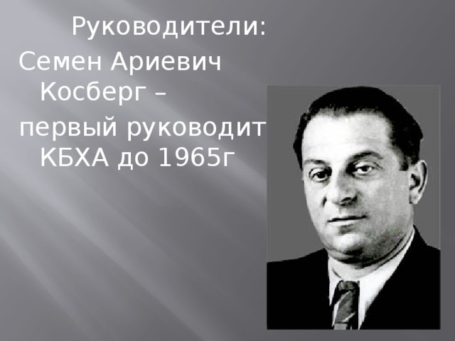 Руководители: Семен Ариевич Косберг – первый руководитель КБХА до 1965г 