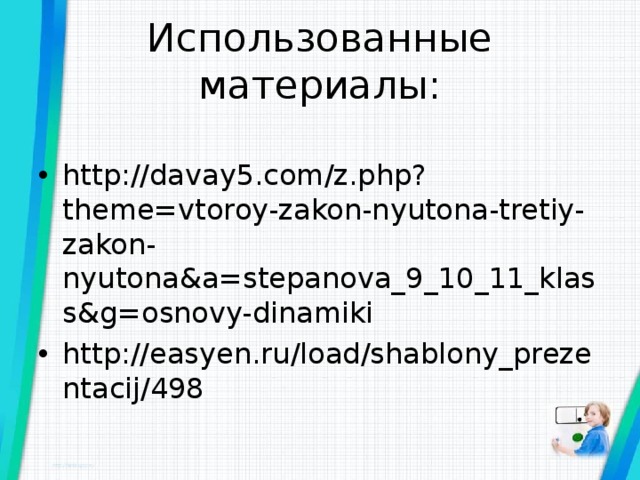 Использованные материалы: http://davay5.com/z.php?theme=vtoroy-zakon-nyutona-tretiy-zakon-nyutona&a=stepanova_9_10_11_klass&g=osnovy-dinamiki http://easyen.ru/load/shablony_prezentacij/498  