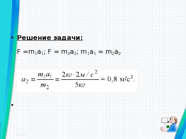 Решение задачи:   F =m 1 a 1 ; F = m 2 a 2 ; m 1 a 1  = m 2 a 2          