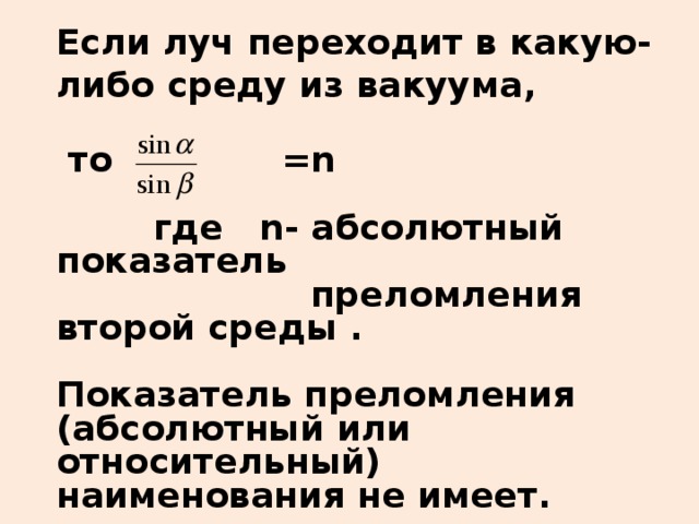 Если луч переходит в какую-либо среду из вакуума,    то =n    где n -  абсолютный показатель  преломления второй среды .  Показатель преломления (абсолютный или относительный) наименования не имеет.  Абсолютный показатель вакуума принят за единицу.