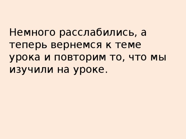 Немного расслабились, а теперь вернемся к теме урока и повторим то, что мы изучили на уроке.