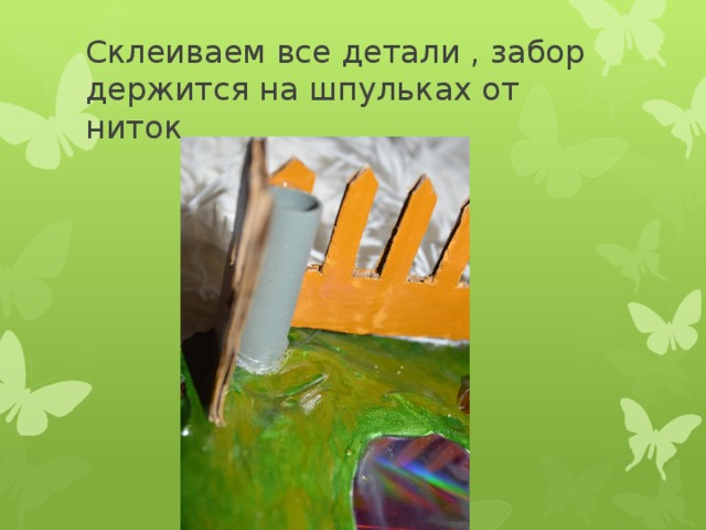 Склеиваем все детали , забор держится на шпульках от ниток 