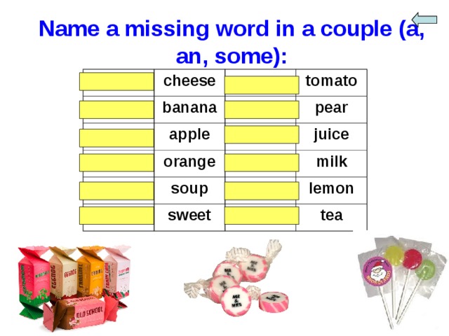 Name a missing word in a couple (a, an, some): some cheese a banana an a tomato a apple an pear some orange some a soup juice some a sweet milk lemon some tea 