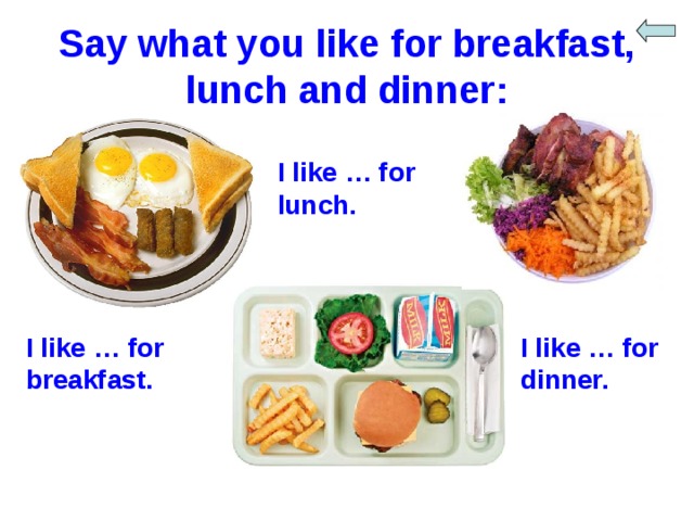 Say what you like for breakfast, lunch and dinner: I like … for lunch. I like … for breakfast. I like … for dinner. 