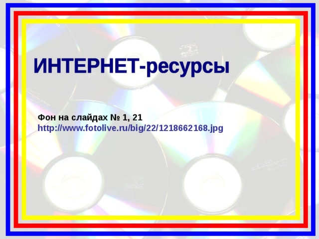 Фон на слайдах № 1, 21 http://www.fotolive.ru/big/22/1218662168.jpg 