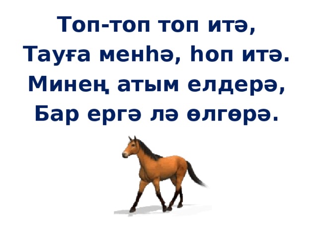 Топ-топ топ итә, Тауға менһә, һоп итә. Минең атым елдерә, Бар ергә лә өлгөрә. 