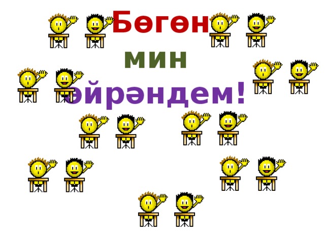  Бөгөн  мин  өйрәндем! 