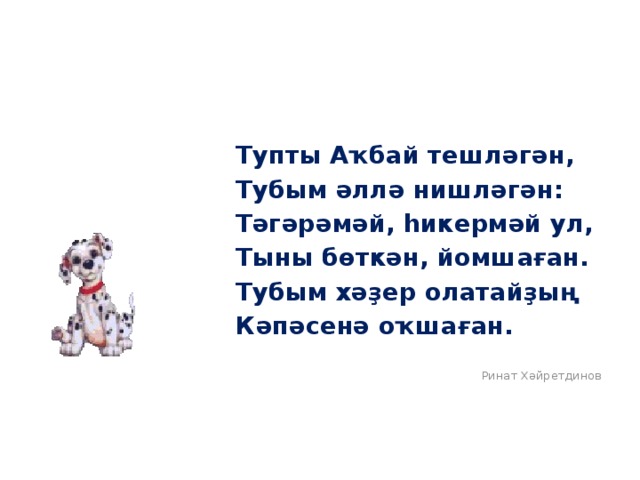 Тупты Аҡбай тешләгән, Тубым әллә нишләгән: Тәгәрәмәй, һикермәй ул, Тыны бөткән, йомшаған. Тубым хәҙер олатайҙың Кәпәсенә оҡшаған. Ринат Хәйретдинов 