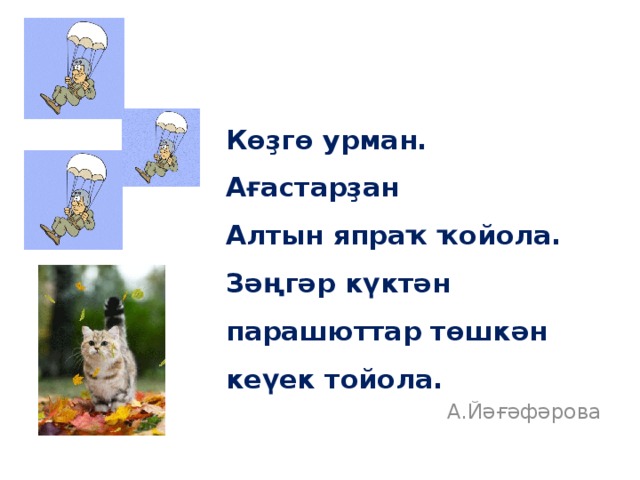 Көҙгө урман. Ағастарҙан Алтын япраҡ ҡойола. Зәңгәр күктән парашюттар төшкән кеүек тойола. А.Йәғәфәрова 