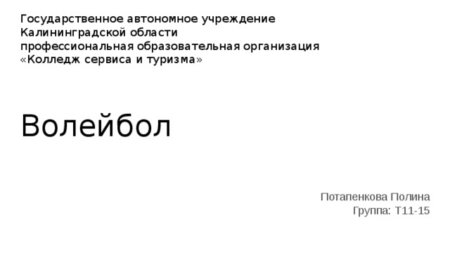 Государственное автономное учреждение  Калининградской области  профессиональная образовательная организация  «Колледж сервиса и туризма»     Волейбол Потапенкова Полина Группа: Т11-15 