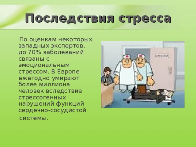 Последствия стресса  По оценкам некоторых западных экспертов, до 70% заболеваний связаны с эмоциональным стрессом. В Европе ежегодно умирают более миллиона человек вследствие стрессогенных нарушений функций сердечно-сосудистой  системы. 