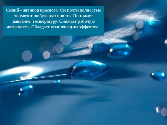 Синий - антипод красного. Он почти полностью тормозит любую активность. Понижает давление, температуру. Снижает рабочую активность. Обладает усыпляющим эффектом. 