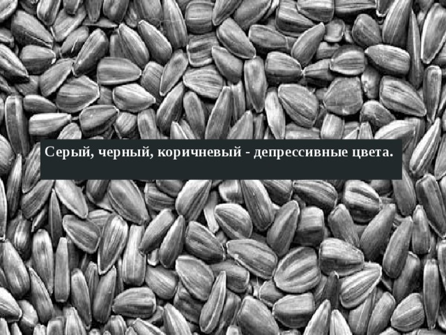 Серый, черный, коричневый - депрессивные цвета.  