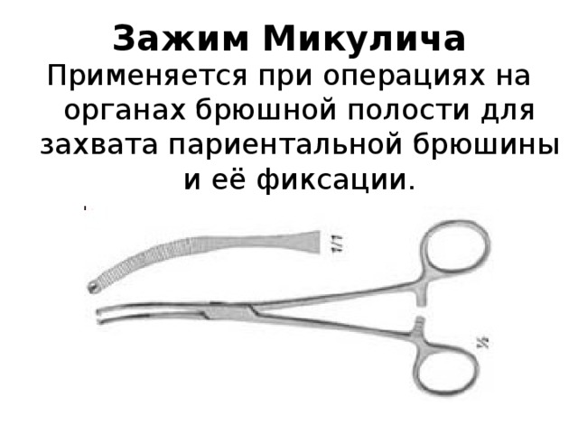 Зажим Микулича Применяется при операциях на органах брюшной полости для захвата париентальной брюшины и её фиксации. 
