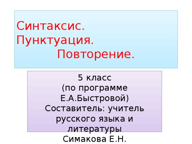 Синтаксис. Пунктуация. Повторение. 5 класс (по программе Е.А.Быстровой) Составитель: учитель русского языка и литературы Симакова Е.Н. 