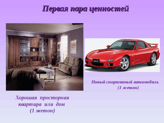 Первая пара ценностей Новый спортивный автомобиль (1 жетон)  Хорошая просторная квартира или дом (1 жетон)   