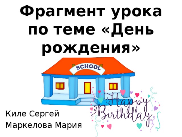 Фрагмент урока по теме «День рождения» Киле Сергей Маркелова Мария 