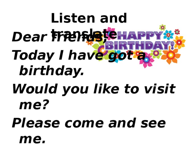 Listen and translate Dear friends, Today I have got a birthday. Would you like to visit me? Please come and see me. Your friend, King Day of Birth 