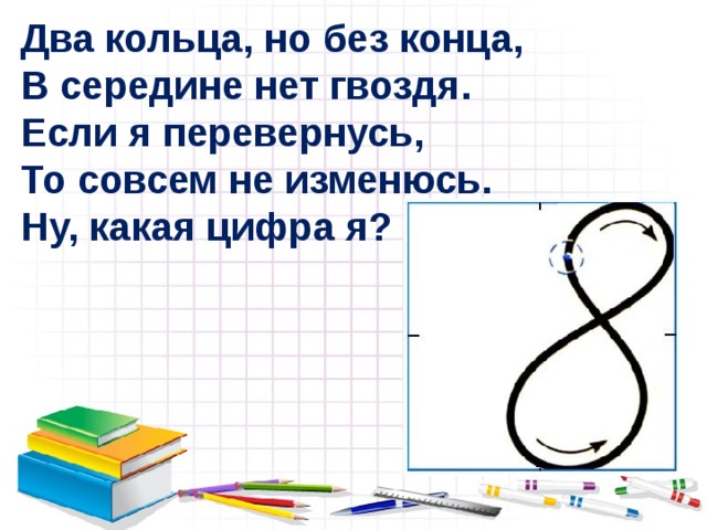 Два кольца, но без конца,  В середине нет гвоздя.  Если я перевернусь,  То совсем не изменюсь.  Ну, какая цифра я? 