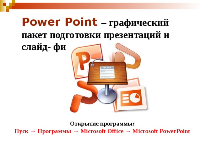  Power Point – графический пакет подготовки презентаций и слайд- фильмов. Открытие программы: Пуск → Программы → Microsoft Office → Microsoft PowerPoint 