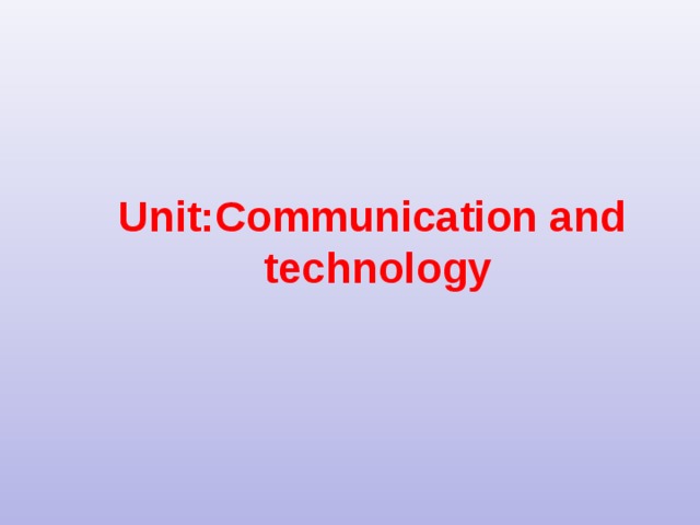 Unit:Communication and  technology     
