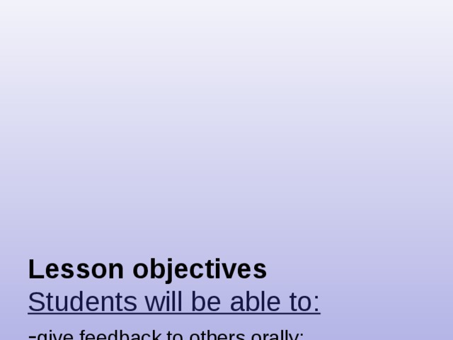       Lesson objectives  Students will be able to:  - give feedback to others orally;  -recognise detailed information in a short conversation;  -apply topic related vocabulary in speech arranging words into well-formed sentences;  -demonstrate the ability to use correct determiners including neither, either in the context;  -write topic related words correctly.    