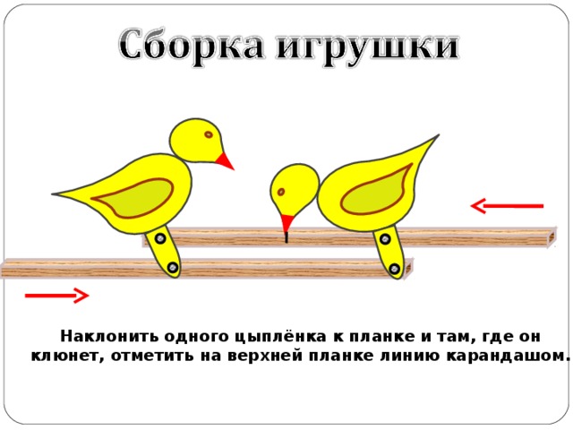 Наклонить одного цыплёнка к планке и там, где он клюнет, отметить на верхней планке линию карандашом. 