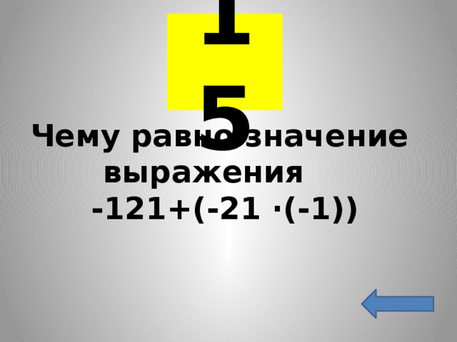 15 Чему равно значение выражения  -121+(-21 ·(-1)) 