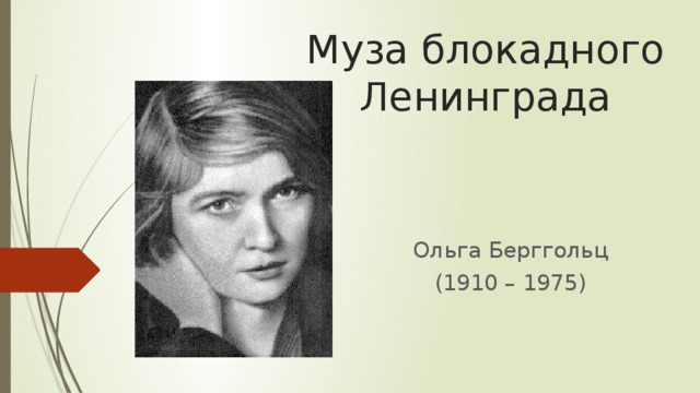 Муза блокадного Ленинграда Ольга Берггольц (1910 – 1975) 