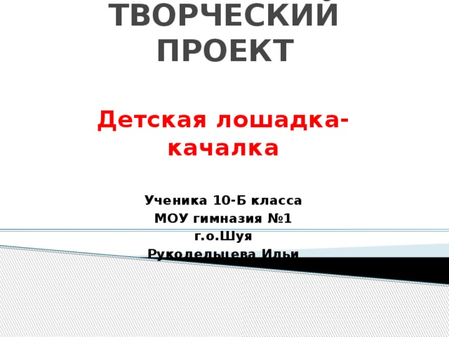 Презентация на тему: "ТВОРЧЕСКИЙ ПРОЕКТ "Лошадь - качалка" Разработал: Ученик 8-