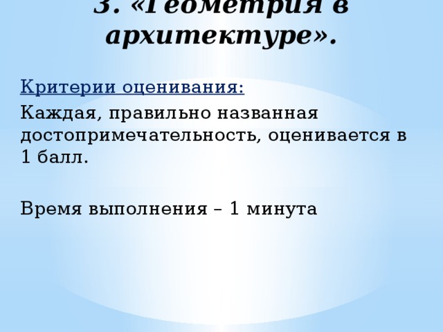 3. «Геометрия в архитектуре». Критерии оценивания:  Каждая, правильно названная достопримечательность, оценивается в 1 балл. Время выполнения – 1 минута 