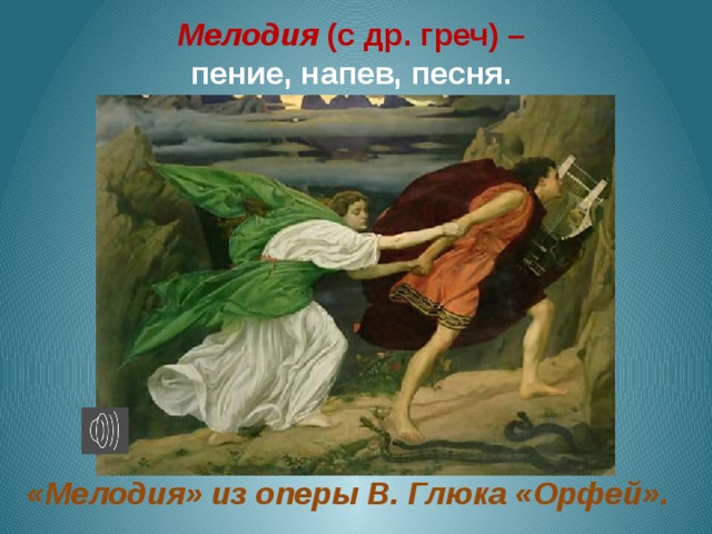 Мелодия (с др. греч) – пение, напев, песня. «Мелодия» из оперы В. Глюка «Орфей». 
