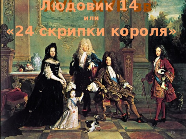 XVI – XVII вв Людовик 14 или «24 скрипки короля»  