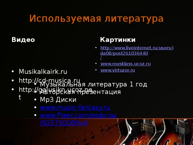 Используемая литература Картинки Видео Musikalkairk.ru http://cd-musica.ru http://galusikn.ucoz.net http://www.liveinternet.ru/users/ida08/post261036440 / www.musklass.ucoz.ru www.virtuzor.ru Музыкальная литература 1 год Авторская презентация Mp3 Диски www.music-fantasy.ru www.Pleer.com / екфслы /92575000Рм4  