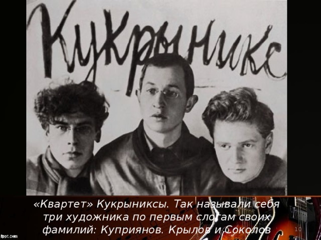 «Квартет» Кукрыниксы. Так называли себя три художника по первым слогам своих фамилий: Куприянов. Крылов и Соколов  