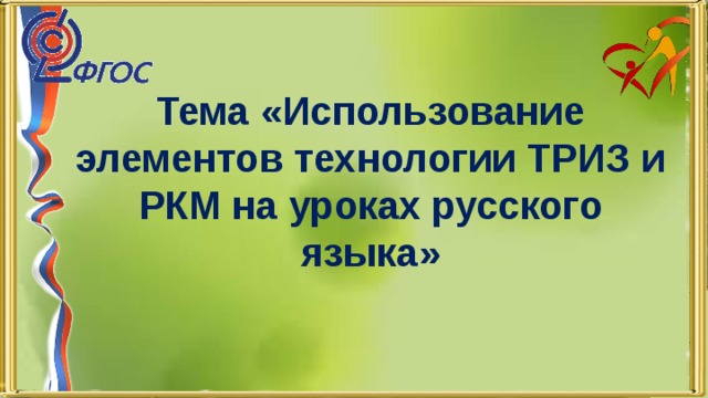 Тема «Использование элементов технологии ТРИЗ и РКМ на уроках русского языка» 