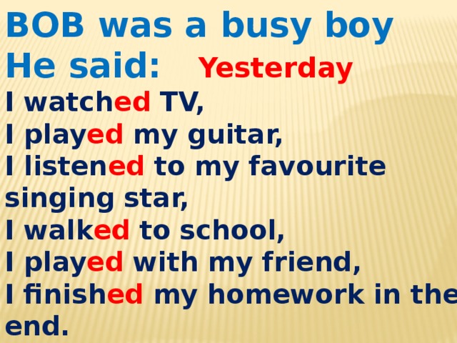 BOB was a busy boy He said: Yesterday I watch ed TV, I play ed my guitar, I listen ed to my favourite singing star, I walk ed to school, I play ed with my friend, I finish ed my homework in the end. 