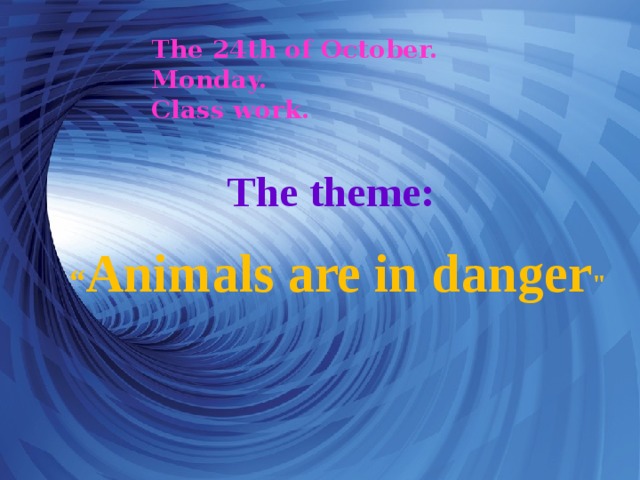 The 24th of October.  Monday.  Class work. The theme: “ Animals are in danger 