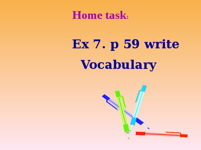 Home task :    Ex 7. p 59 write  Vocabulary  