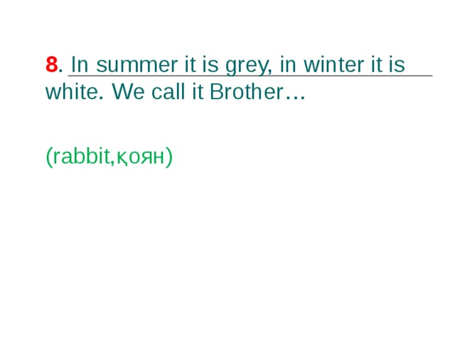 8 . In summer it is grey, in winter it is white. We call it Brother… (rabbit ,қоян) 