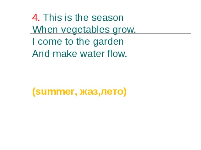 4. This is the season  When vegetables grow.  I come to the garden  And make water flow.   (summer , жаз,лето)  
