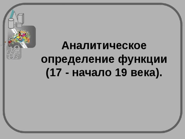 Аналитическое определение функции (17 - начало 19 века).   